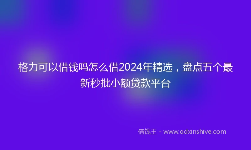 格力可以借钱吗怎么借2024年精选，盘点五个最新秒批小额贷款平台