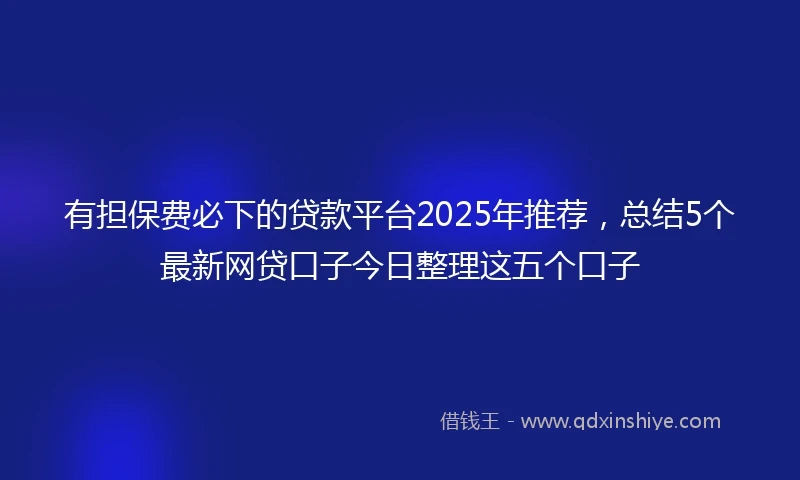 有担保费必下的贷款平台2025年推荐，总结5个最新网贷口子今日整理这五个口子