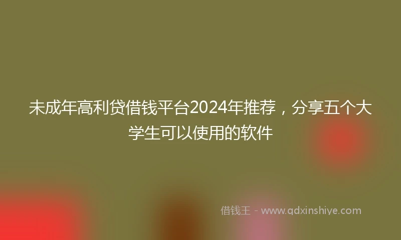 未成年高利贷借钱平台2024年推荐，分享五个大学生可以使用的软件