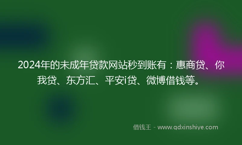 2024年的未成年贷款网站秒到账有：惠商贷、你我贷、东方汇、平安i贷、微博借钱等。