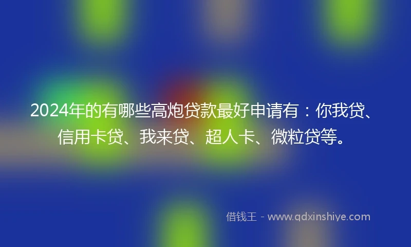 2024年的有哪些高炮贷款最好申请有：你我贷、信用卡贷、我来贷、超人卡、微粒贷等。