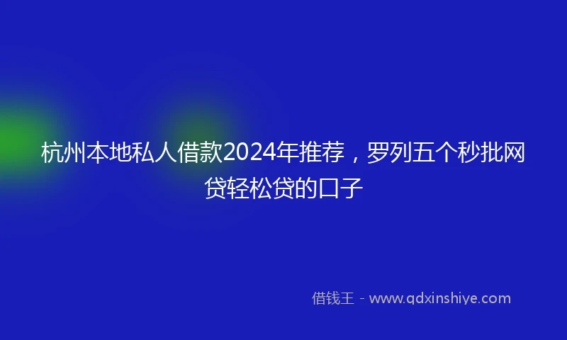 杭州本地私人借款2024年推荐，罗列五个秒批网贷轻松贷的口子
