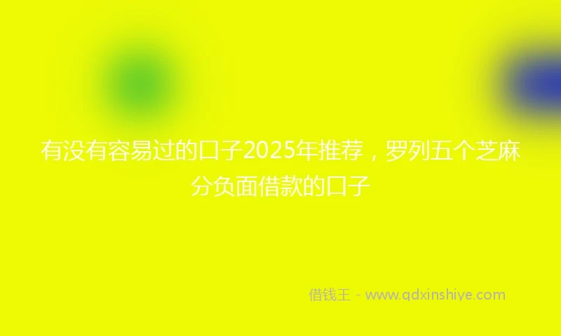 有没有容易过的口子2025年推荐，罗列五个芝麻分负面借款的口子