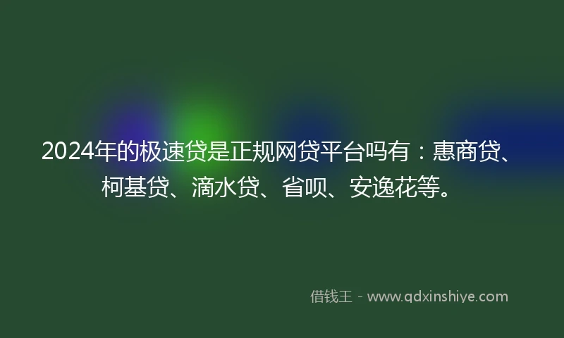 2024年的极速贷是正规网贷平台吗有：惠商贷、柯基贷、滴水贷、省呗、安逸花等。
