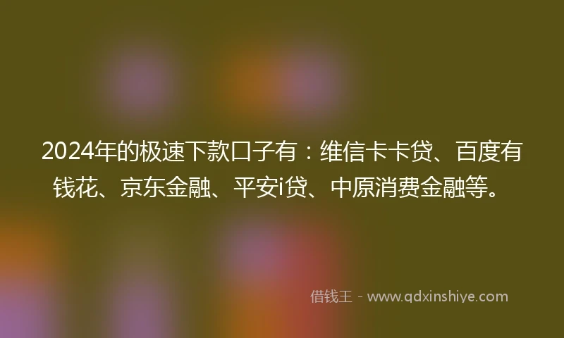 2024年的极速下款口子有：维信卡卡贷、百度有钱花、京东金融、平安i贷、中原消费金融等。