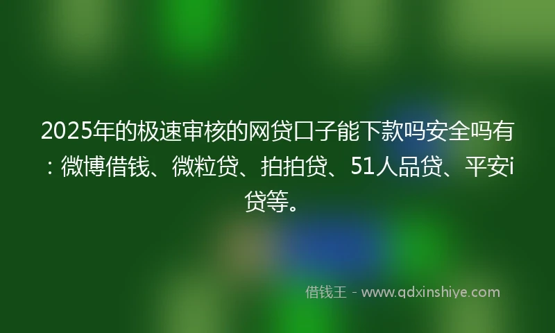 2025年的极速审核的网贷口子能下款吗安全吗有：微博借钱、微粒贷、拍拍贷、51人品贷、平安i贷等。