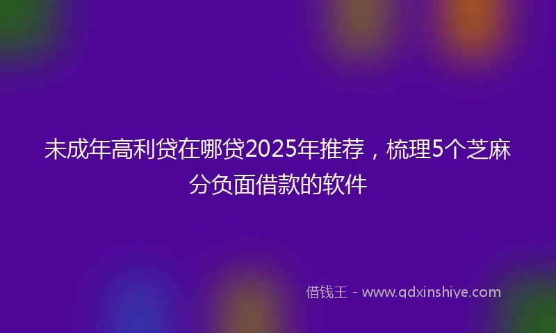 未成年高利贷在哪贷2025年推荐，梳理5个芝麻分负面借款的软件