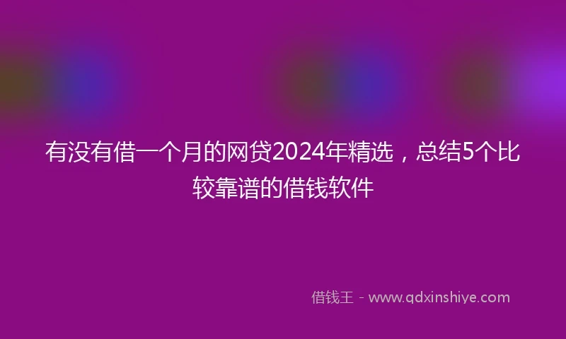 有没有借一个月的网贷2024年精选，总结5个比较靠谱的借钱软件