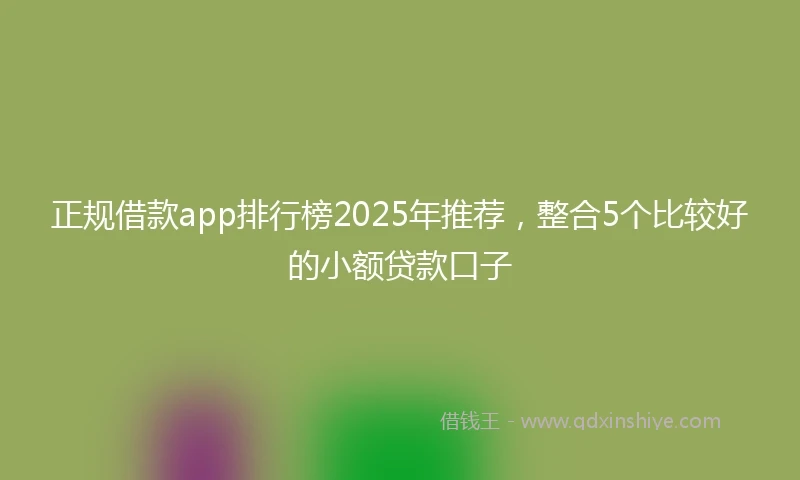 正规借款app排行榜2025年推荐，整合5个比较好的小额贷款口子