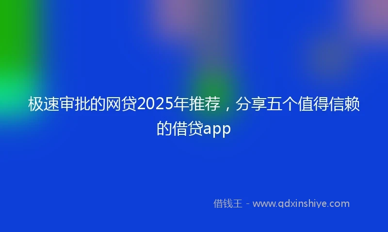极速审批的网贷2025年推荐，分享五个值得信赖的借贷app