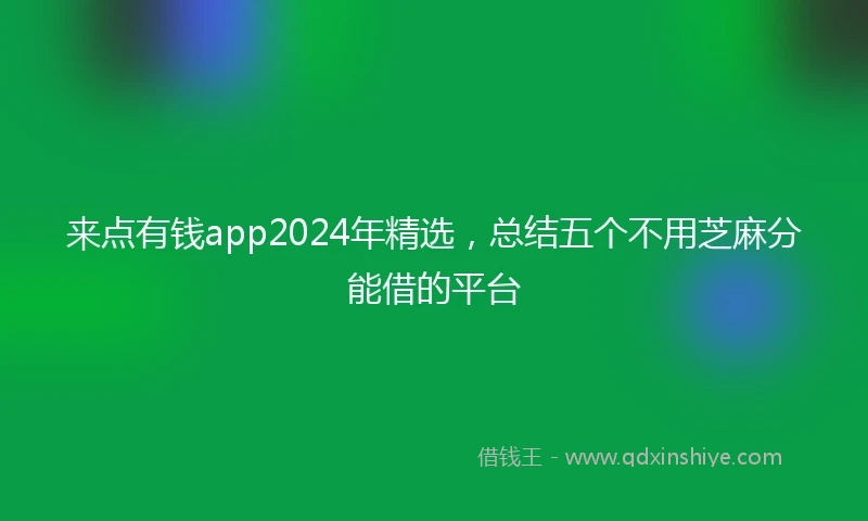 来点有钱app2024年精选，总结五个不用芝麻分能借的平台