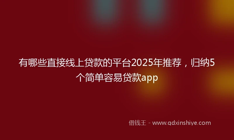 有哪些直接线上贷款的平台2025年推荐，归纳5个简单容易贷款app