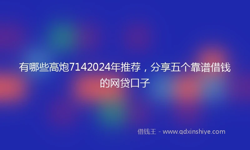 有哪些高炮7142024年推荐，分享五个靠谱借钱的网贷口子