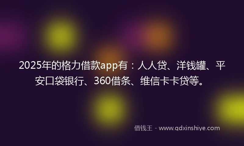 2025年的格力借款app有：人人贷、洋钱罐、平安口袋银行、360借条、维信卡卡贷等。