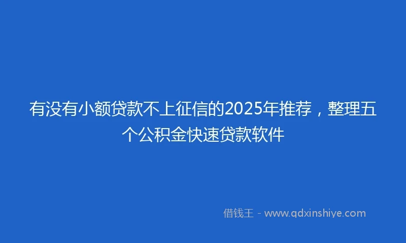 有没有小额贷款不上征信的2025年推荐，整理五个公积金快速贷款软件