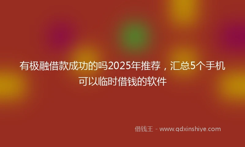 有极融借款成功的吗2025年推荐，汇总5个手机可以临时借钱的软件