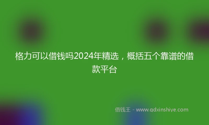 格力可以借钱吗2024年精选，概括五个靠谱的借款平台