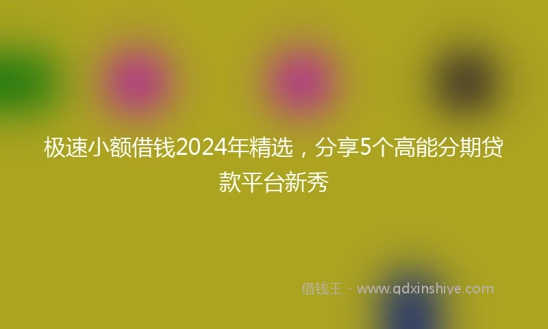 极速小额借钱2024年精选，分享5个高能分期贷款平台新秀