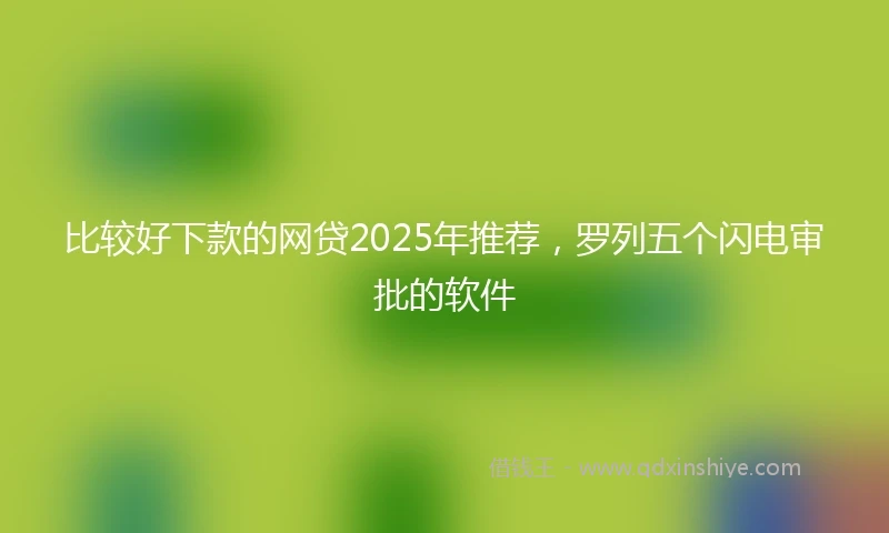 比较好下款的网贷2025年推荐，罗列五个闪电审批的软件