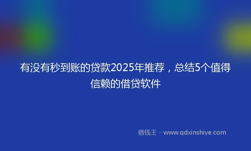 有没有秒到账的贷款2025年推荐，总结5个值得信赖的借贷软件