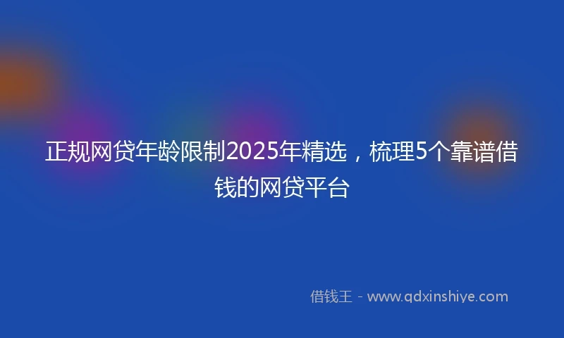 正规网贷年龄限制2025年精选，梳理5个靠谱借钱的网贷平台