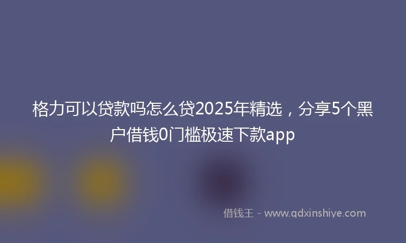 格力可以贷款吗怎么贷2025年精选，分享5个黑户借钱0门槛极速下款app