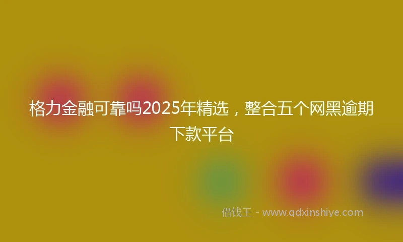 格力金融可靠吗2025年精选，整合五个网黑逾期下款平台