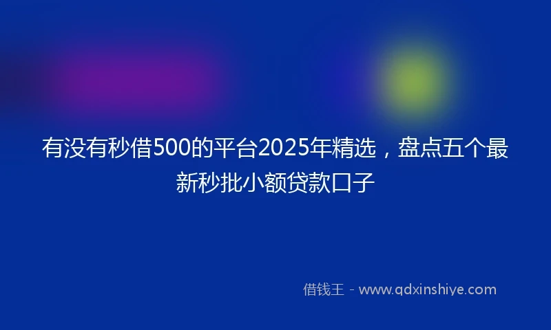 有没有秒借500的平台2025年精选，盘点五个最新秒批小额贷款口子