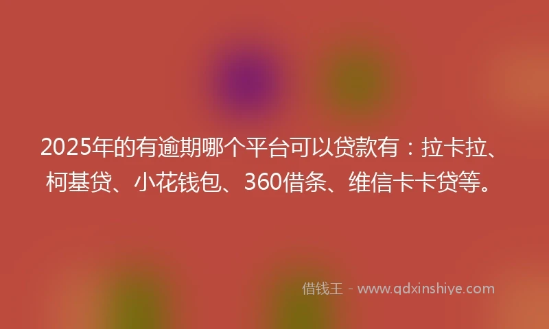 2025年的有逾期哪个平台可以贷款有：拉卡拉、柯基贷、小花钱包、360借条、维信卡卡贷等。