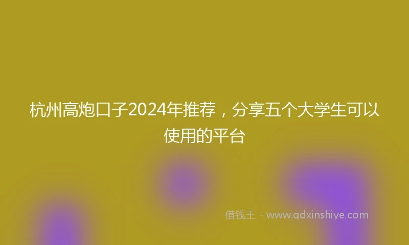 杭州高炮口子2024年推荐，分享五个大学生可以使用的平台