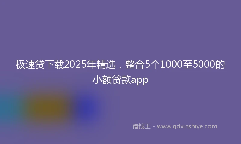 极速贷下载2025年精选，整合5个1000至5000的小额贷款app