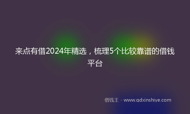 来点有借2024年精选，梳理5个比较靠谱的借钱平台