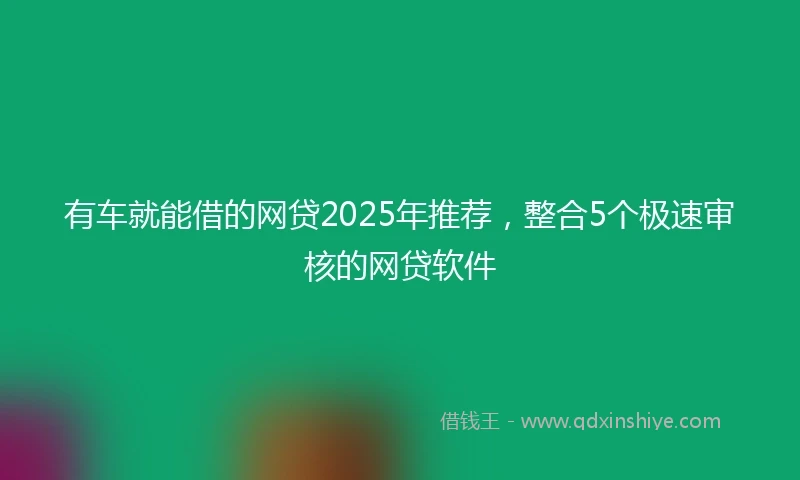 有车就能借的网贷2025年推荐，整合5个极速审核的网贷软件