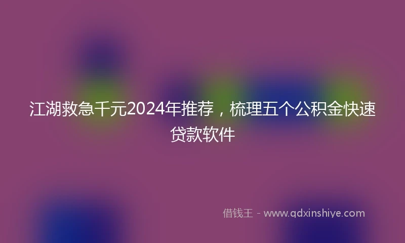 江湖救急千元2024年推荐，梳理五个公积金快速贷款软件