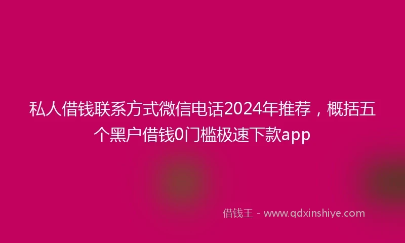 私人借钱联系方式微信电话2024年推荐，概括五个黑户借钱0门槛极速下款app