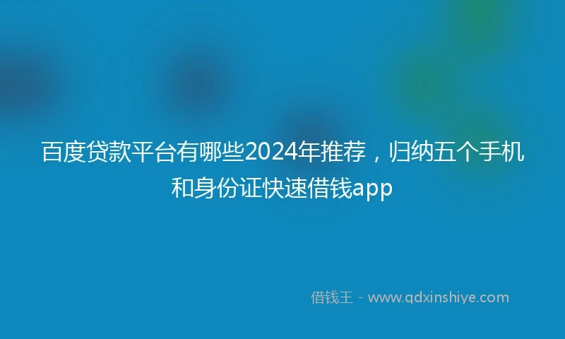 百度贷款平台有哪些2024年推荐，归纳五个手机和身份证快速借钱app