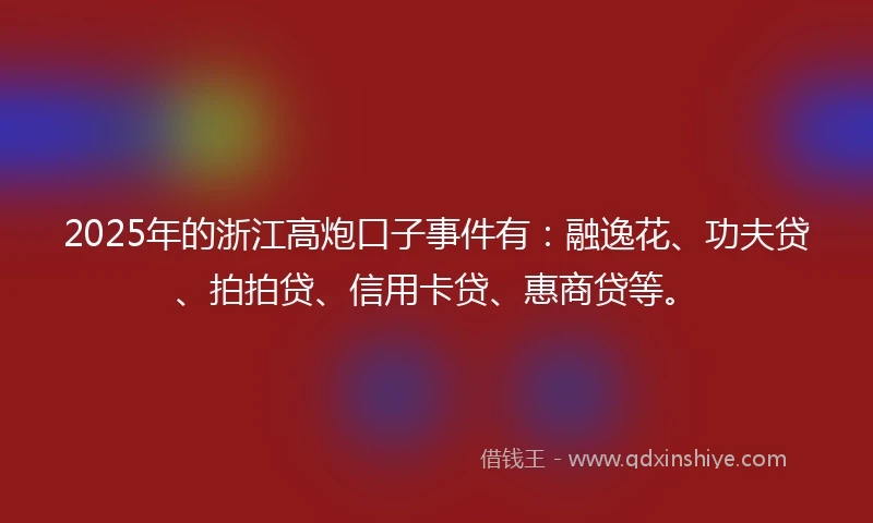 2025年的浙江高炮口子事件有：融逸花、功夫贷、拍拍贷、信用卡贷、惠商贷等。
