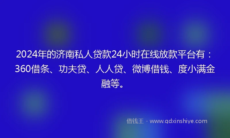 2024年的济南私人贷款24小时在线放款平台有：360借条、功夫贷、人人贷、微博借钱、度小满金融等。