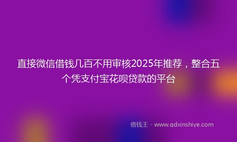 直接微信借钱几百不用审核2025年推荐，整合五个凭支付宝花呗贷款的平台