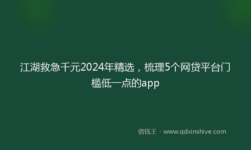 江湖救急千元2024年精选，梳理5个网贷平台门槛低一点的app