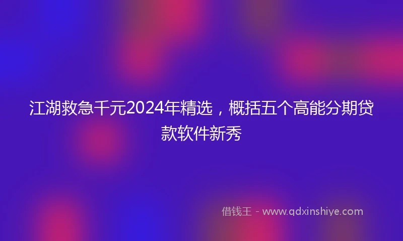 江湖救急千元2024年精选，概括五个高能分期贷款软件新秀