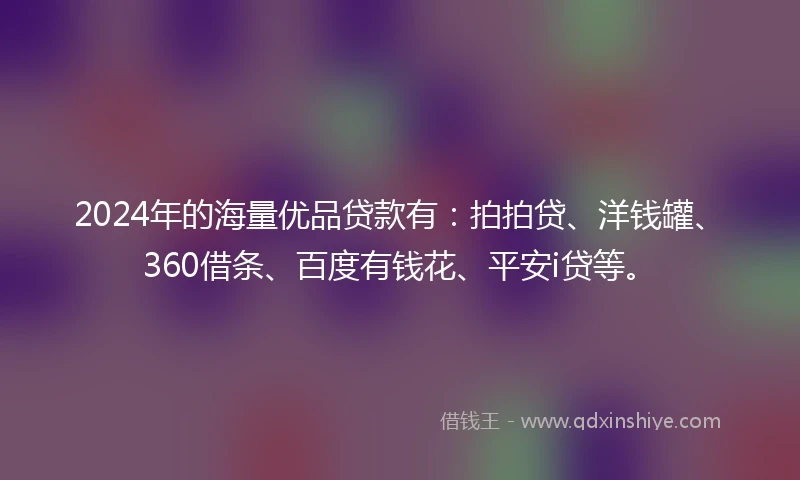 2024年的海量优品贷款有：拍拍贷、洋钱罐、360借条、百度有钱花、平安i贷等。