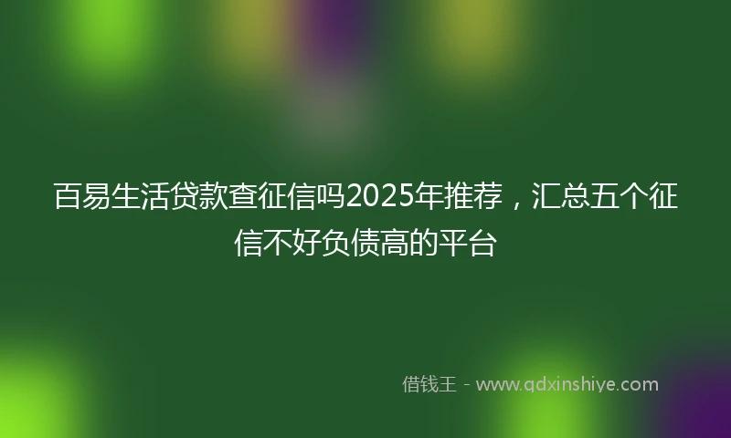 百易生活贷款查征信吗2025年推荐，汇总五个征信不好负债高的平台
