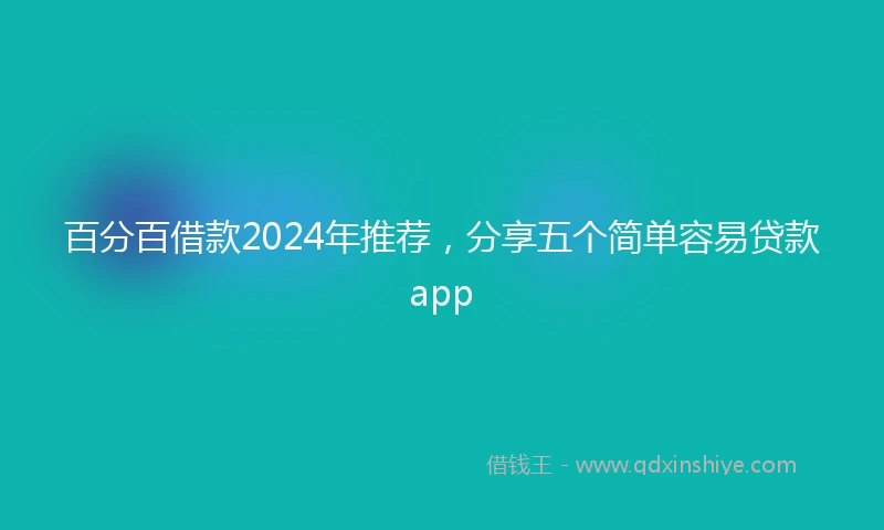百分百借款2024年推荐，分享五个简单容易贷款app