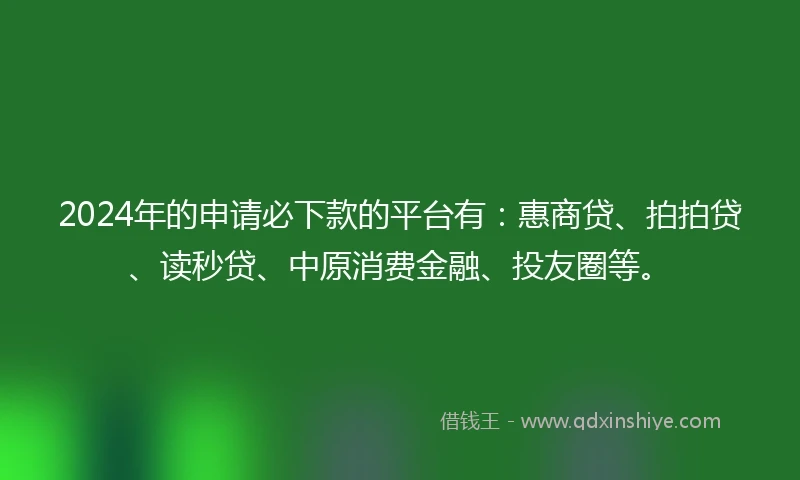 2024年的申请必下款的平台有：惠商贷、拍拍贷、读秒贷、中原消费金融、投友圈等。