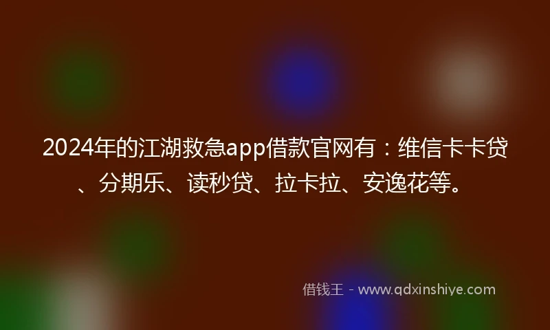 2024年的江湖救急app借款官网有：维信卡卡贷、分期乐、读秒贷、拉卡拉、安逸花等。