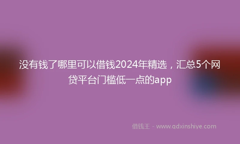 没有钱了哪里可以借钱2024年精选，汇总5个网贷平台门槛低一点的app