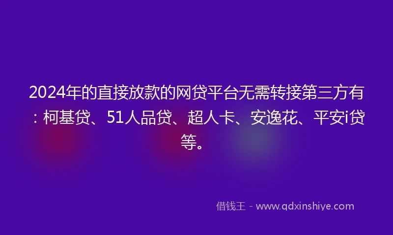 2024年的直接放款的网贷平台无需转接第三方有：柯基贷、51人品贷、超人卡、安逸花、平安i贷等。
