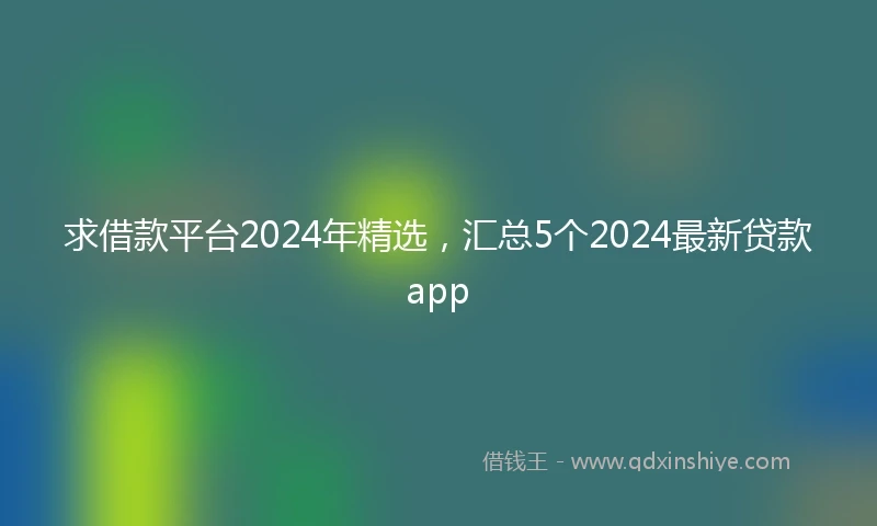 求借款平台2024年精选，汇总5个2024最新贷款app