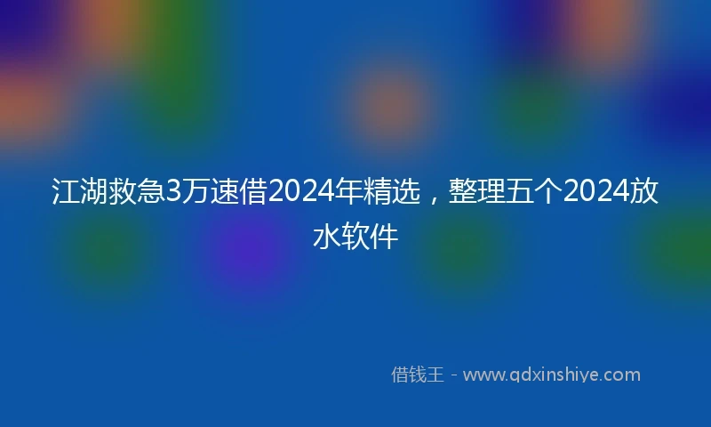 江湖救急3万速借2024年精选，整理五个2024放水软件